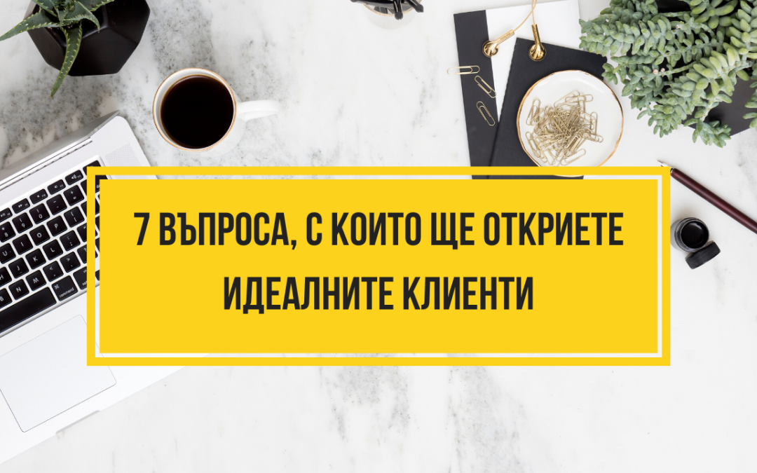 7 въпроса, с които да откриете Идеалните си клиенти